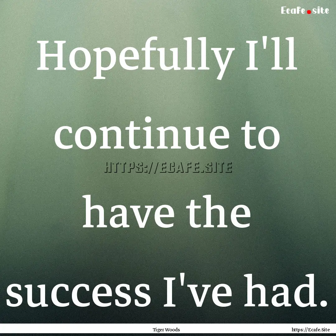 Hopefully I'll continue to have the success.... : Quote by Tiger Woods