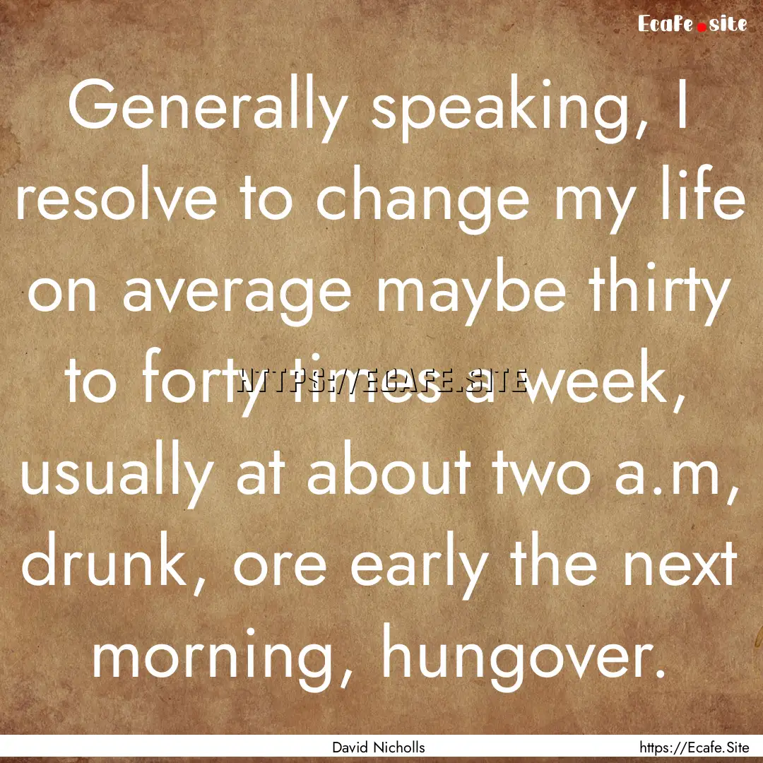 Generally speaking, I resolve to change my.... : Quote by David Nicholls