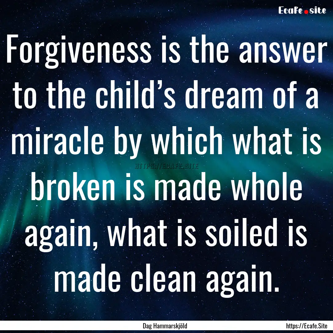 Forgiveness is the answer to the child’s.... : Quote by Dag Hammarskjöld