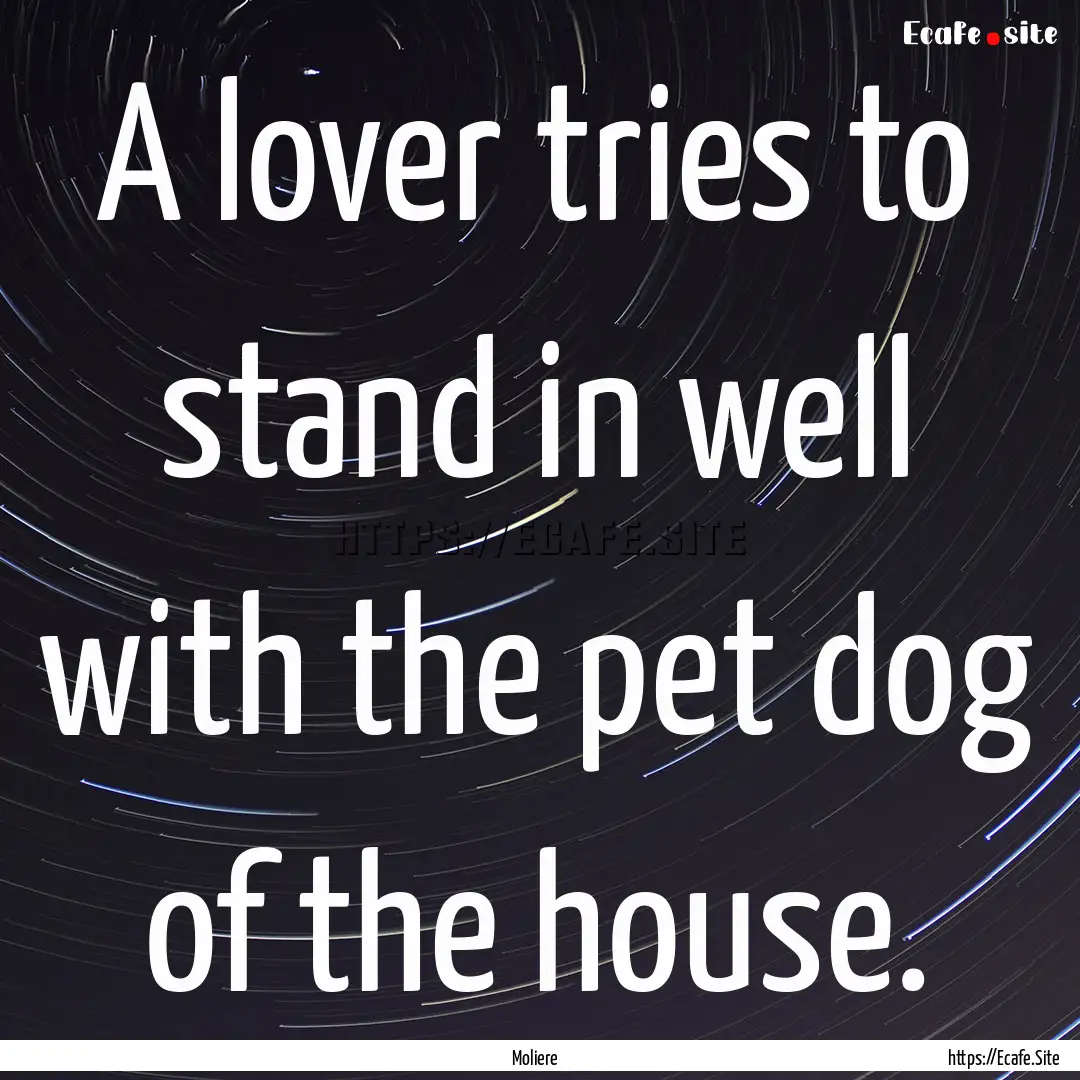 A lover tries to stand in well with the pet.... : Quote by Moliere