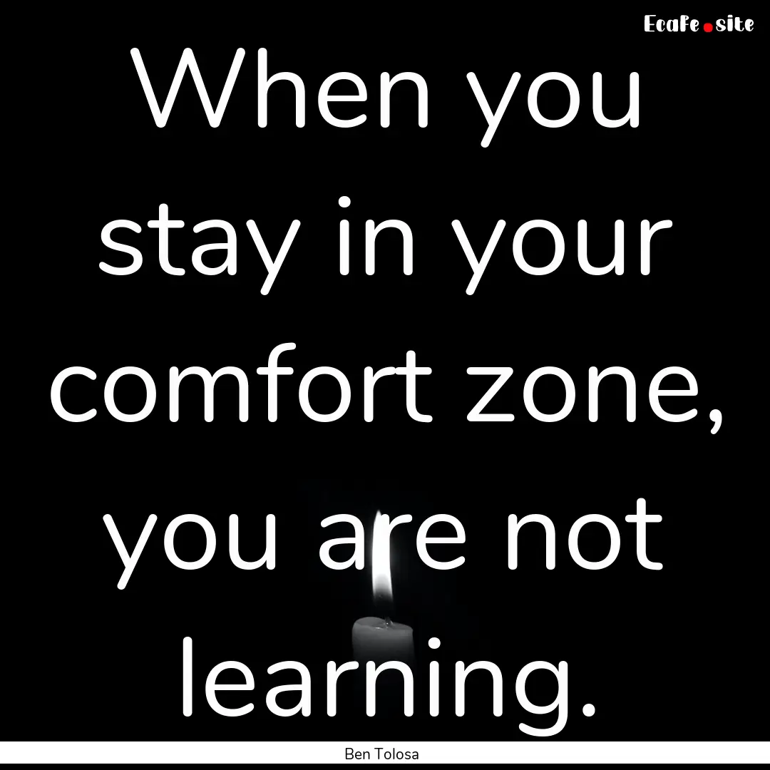 When you stay in your comfort zone, you are.... : Quote by Ben Tolosa