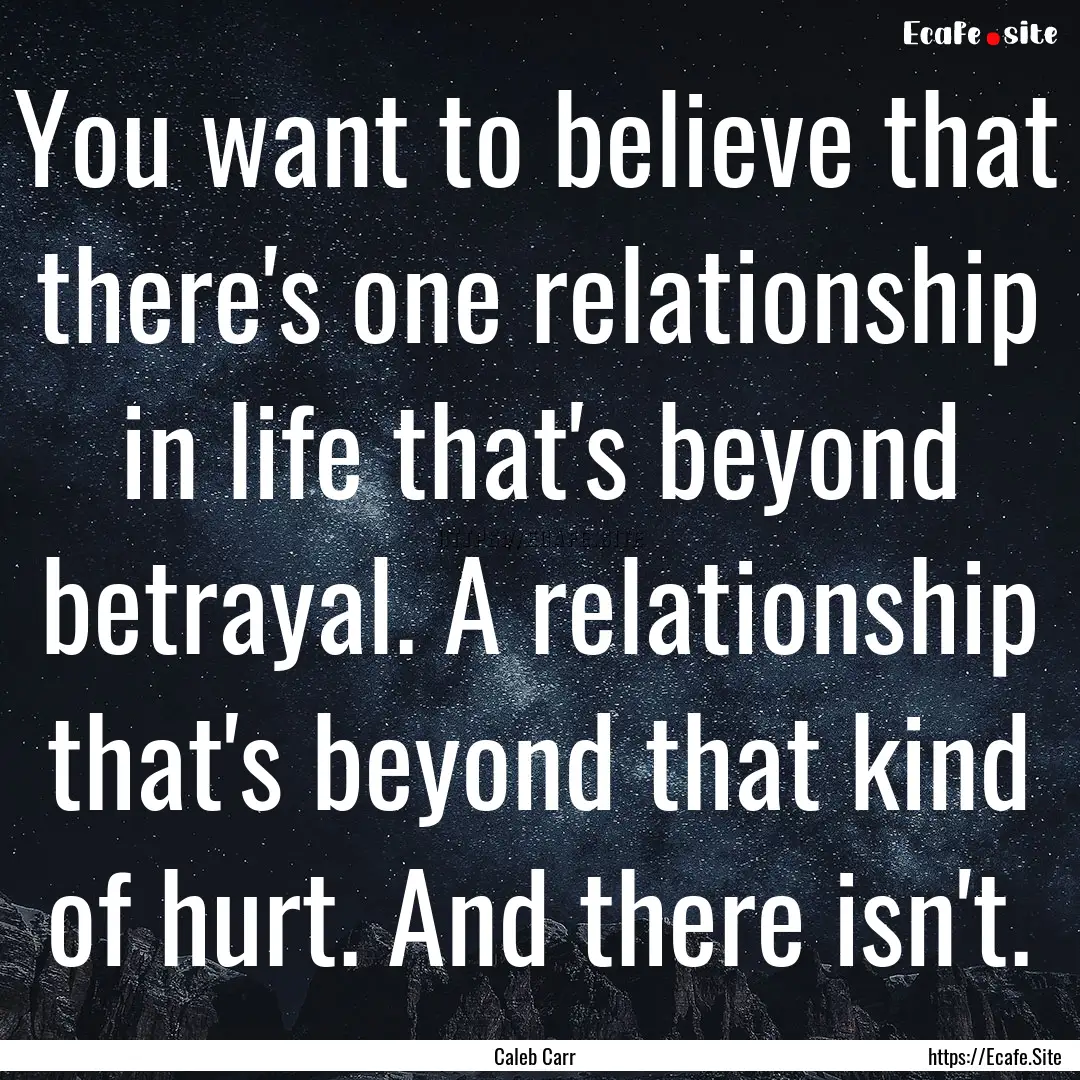 You want to believe that there's one relationship.... : Quote by Caleb Carr