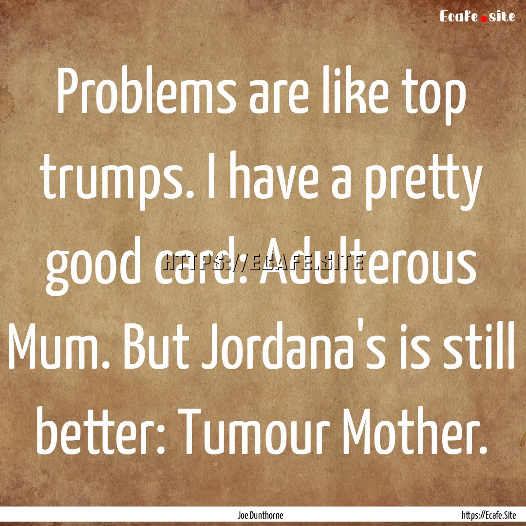 Problems are like top trumps. I have a pretty.... : Quote by Joe Dunthorne