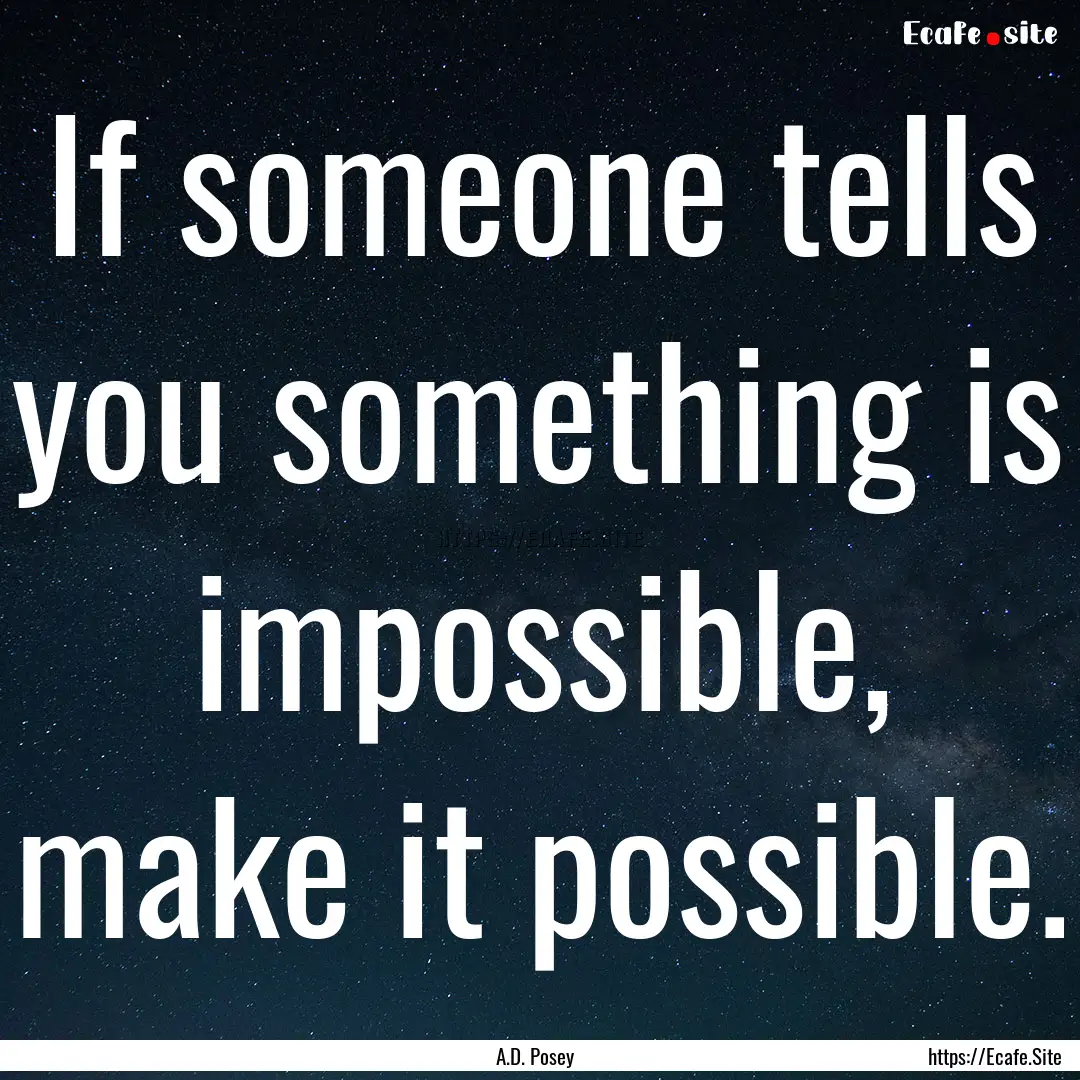 If someone tells you something is impossible,.... : Quote by A.D. Posey