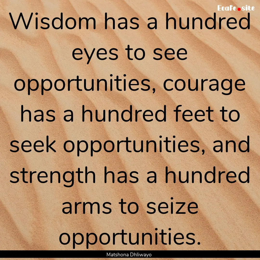 Wisdom has a hundred eyes to see opportunities,.... : Quote by Matshona Dhliwayo