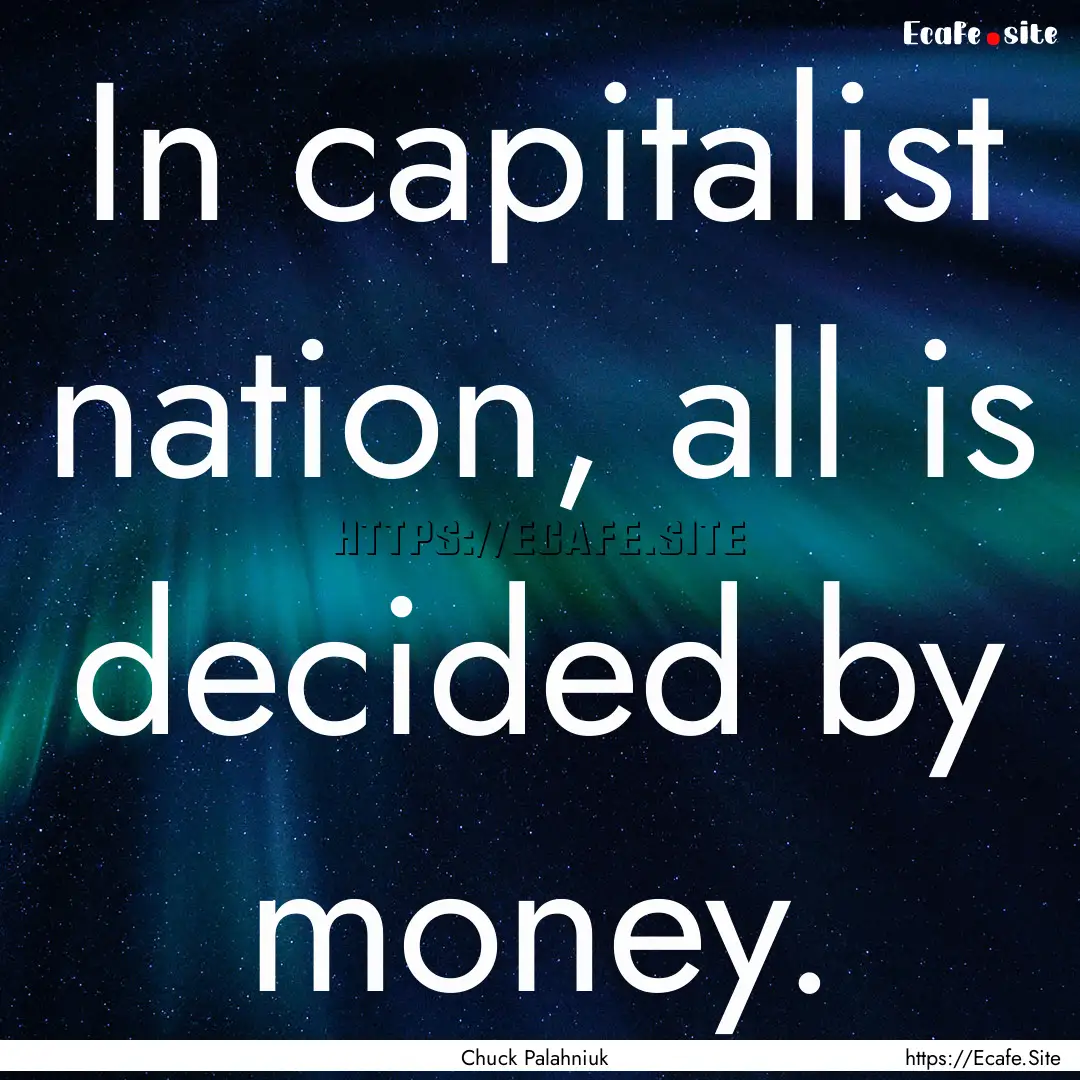 In capitalist nation, all is decided by money..... : Quote by Chuck Palahniuk