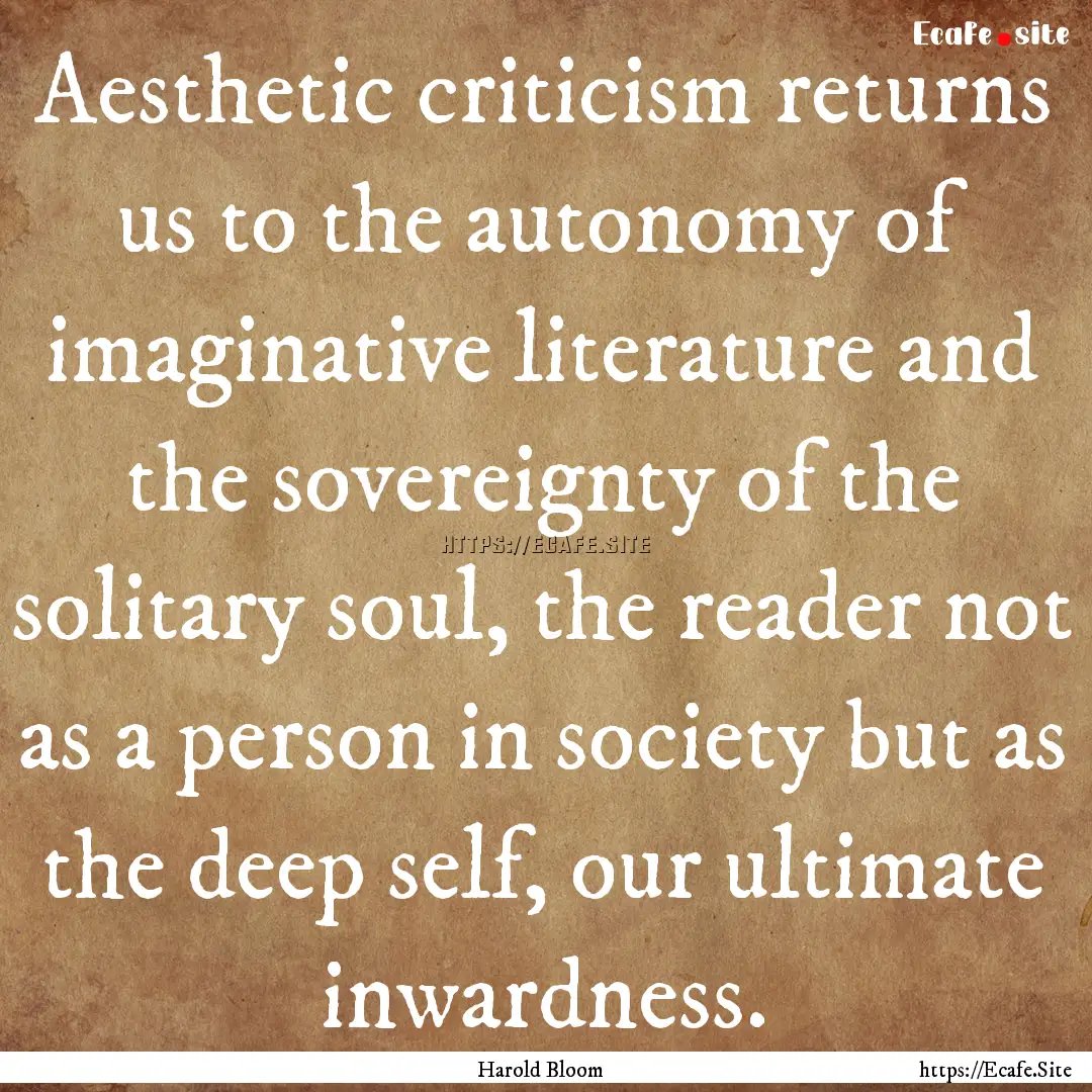 Aesthetic criticism returns us to the autonomy.... : Quote by Harold Bloom