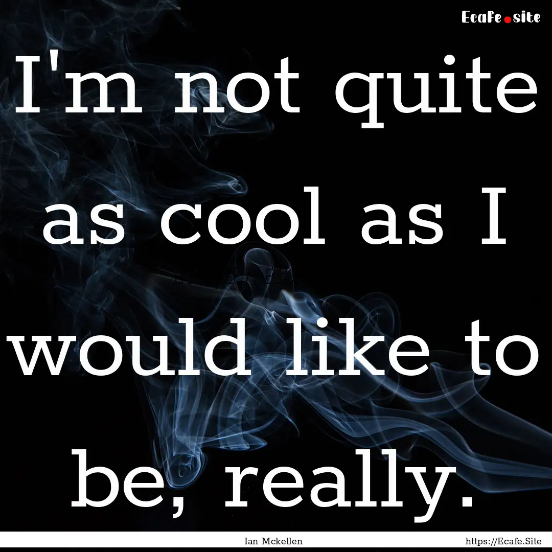 I'm not quite as cool as I would like to.... : Quote by Ian Mckellen