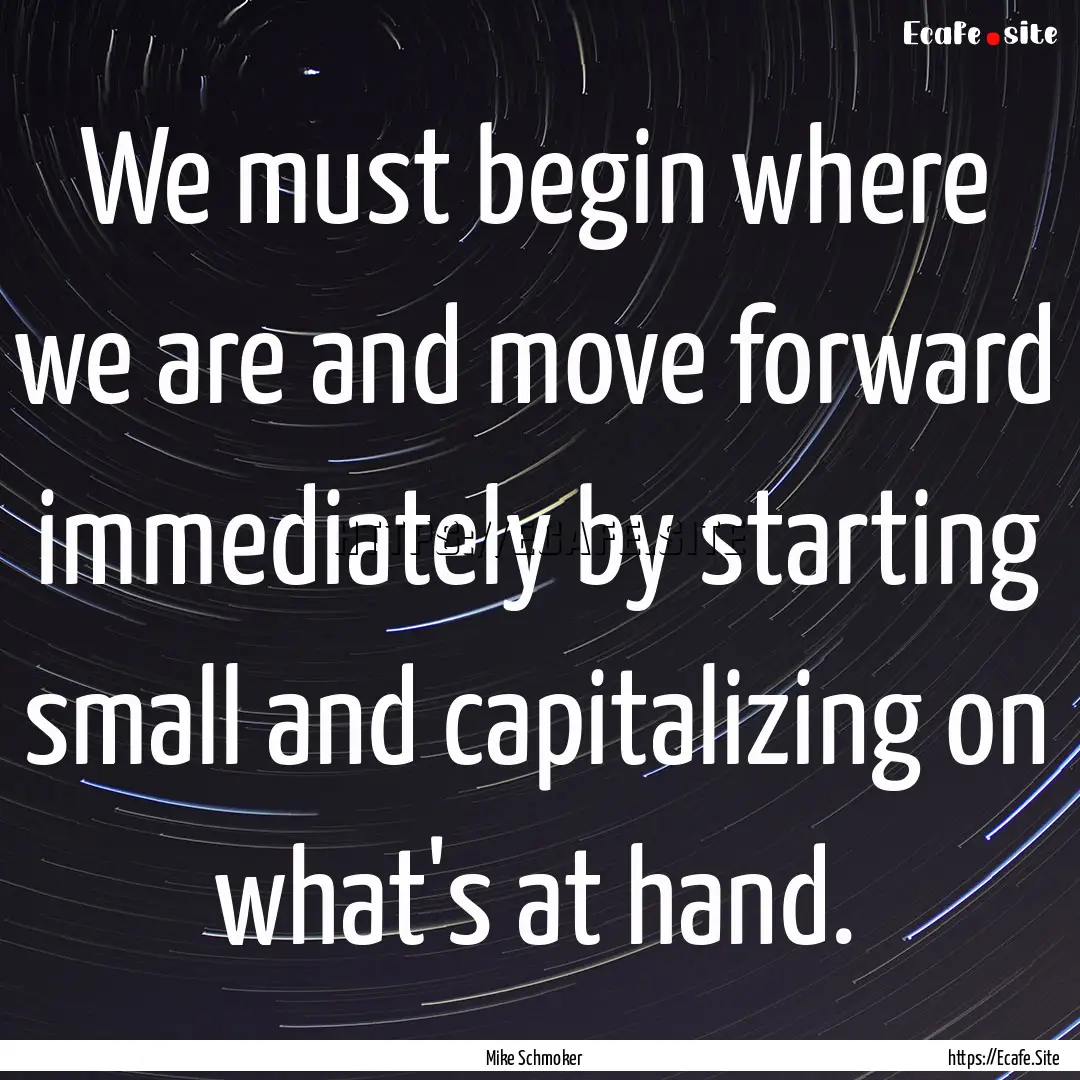 We must begin where we are and move forward.... : Quote by Mike Schmoker