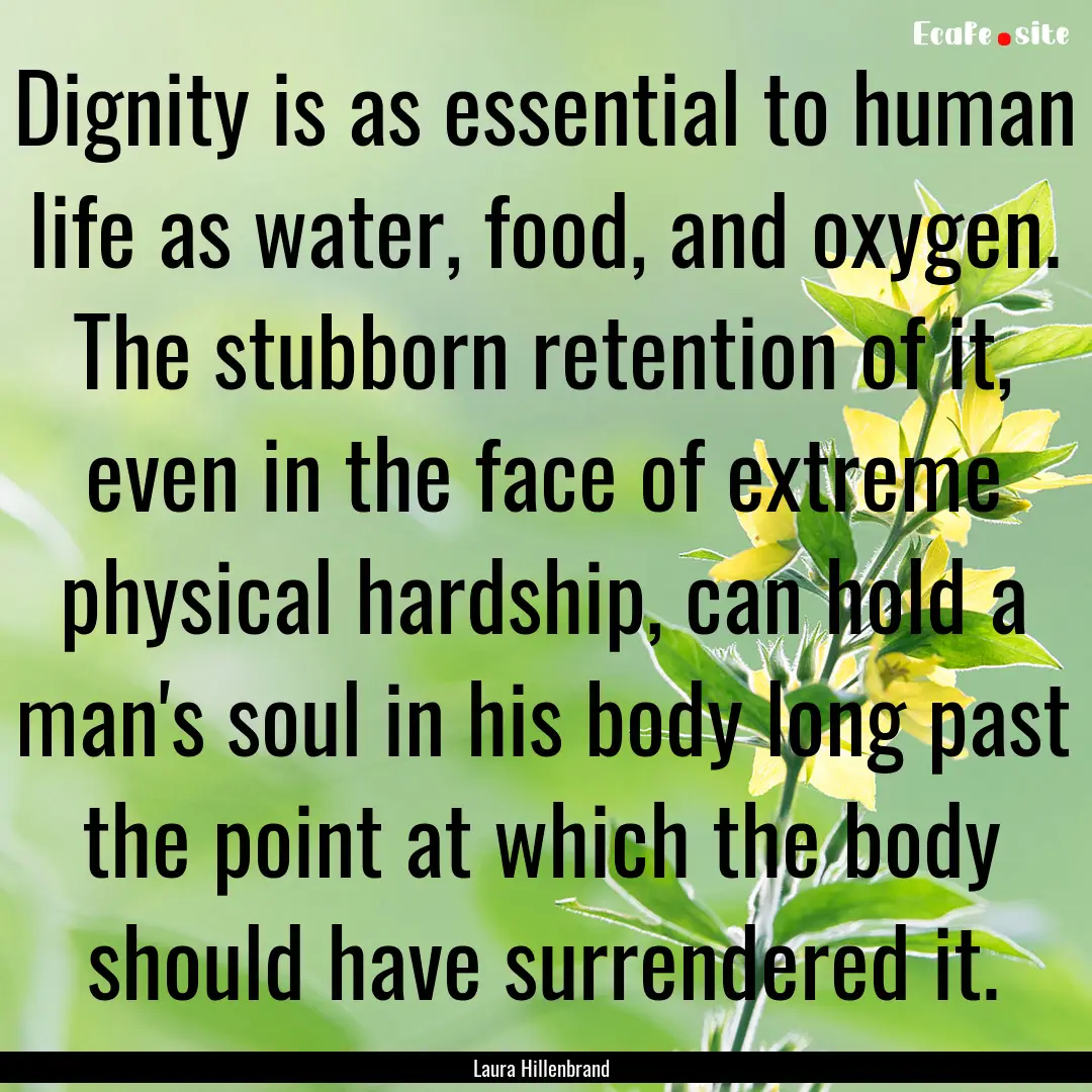 Dignity is as essential to human life as.... : Quote by Laura Hillenbrand