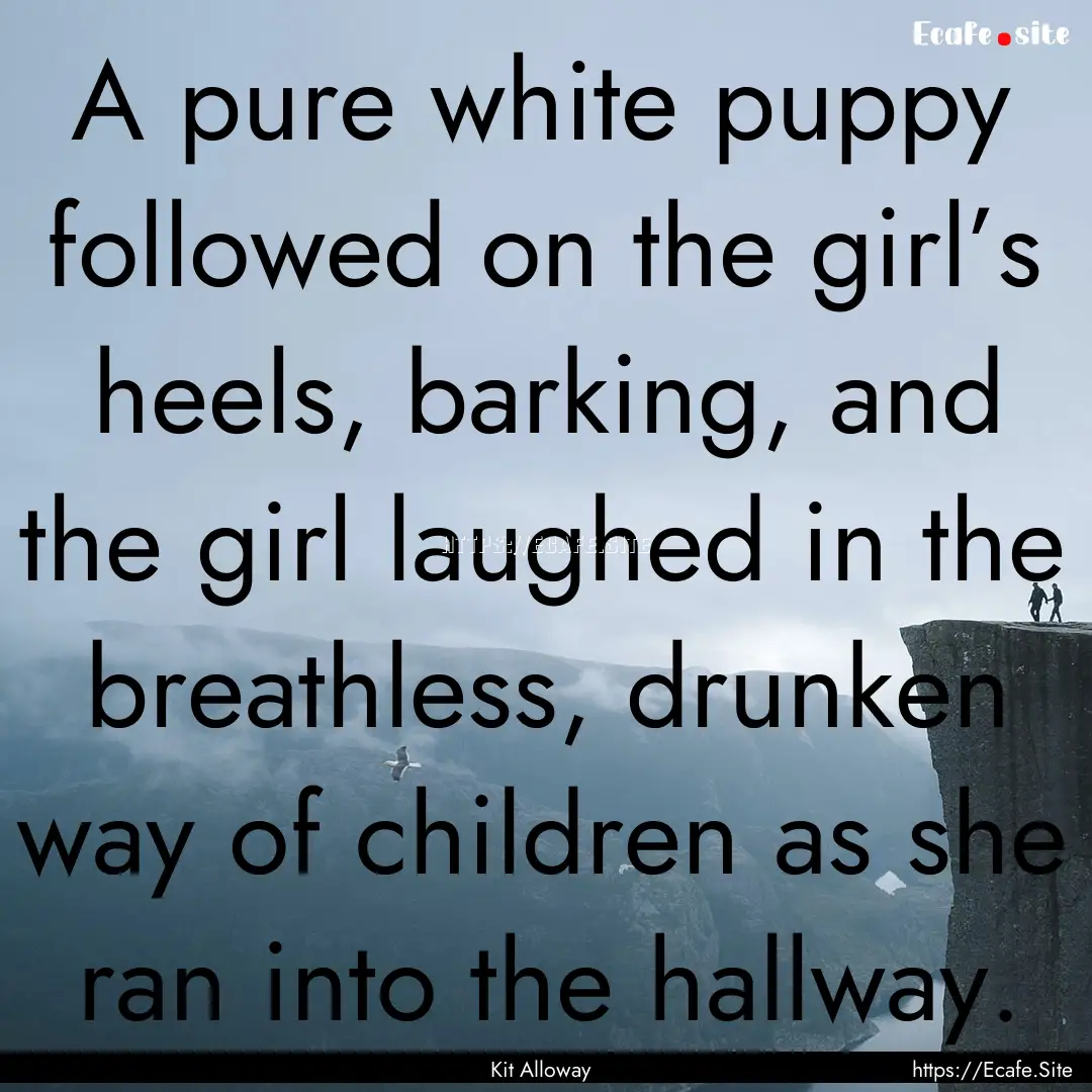 A pure white puppy followed on the girl’s.... : Quote by Kit Alloway