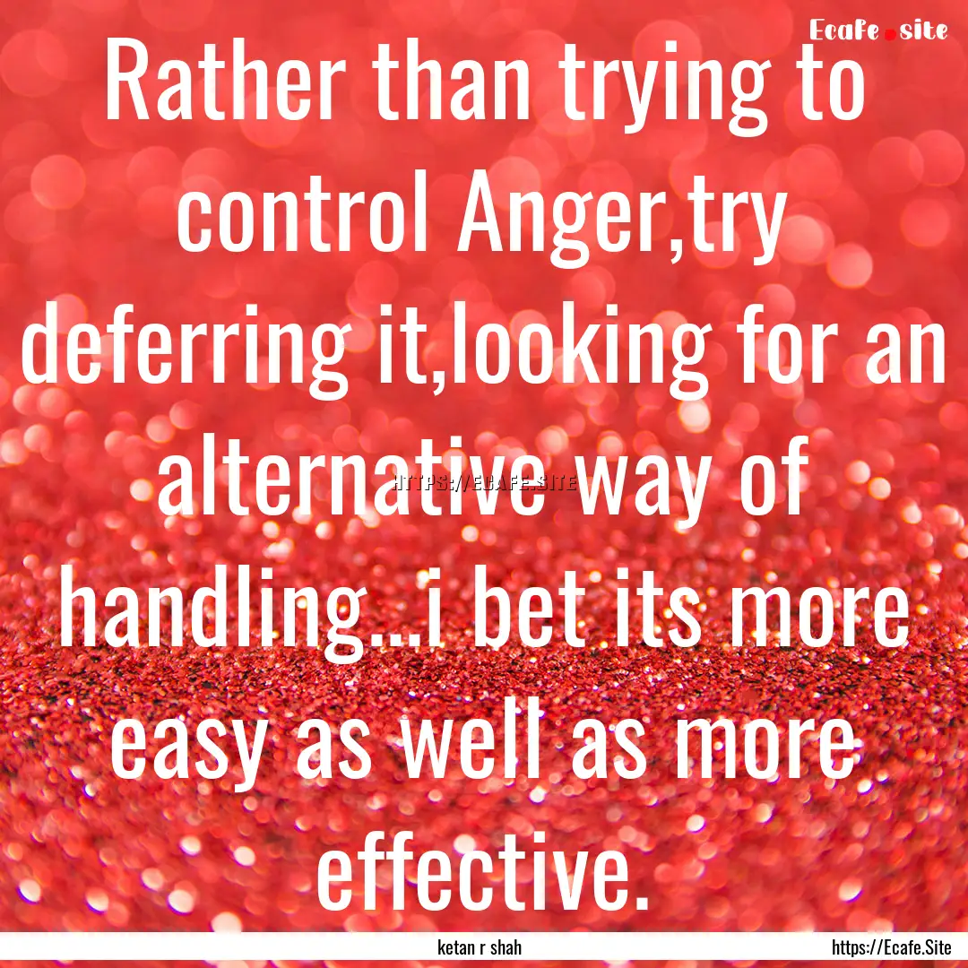 Rather than trying to control Anger,try deferring.... : Quote by ketan r shah