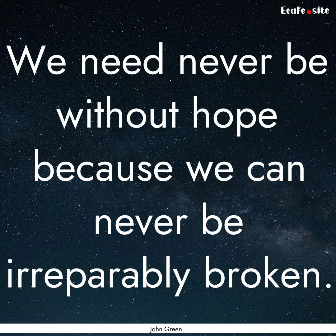 We need never be without hope because we.... : Quote by John Green