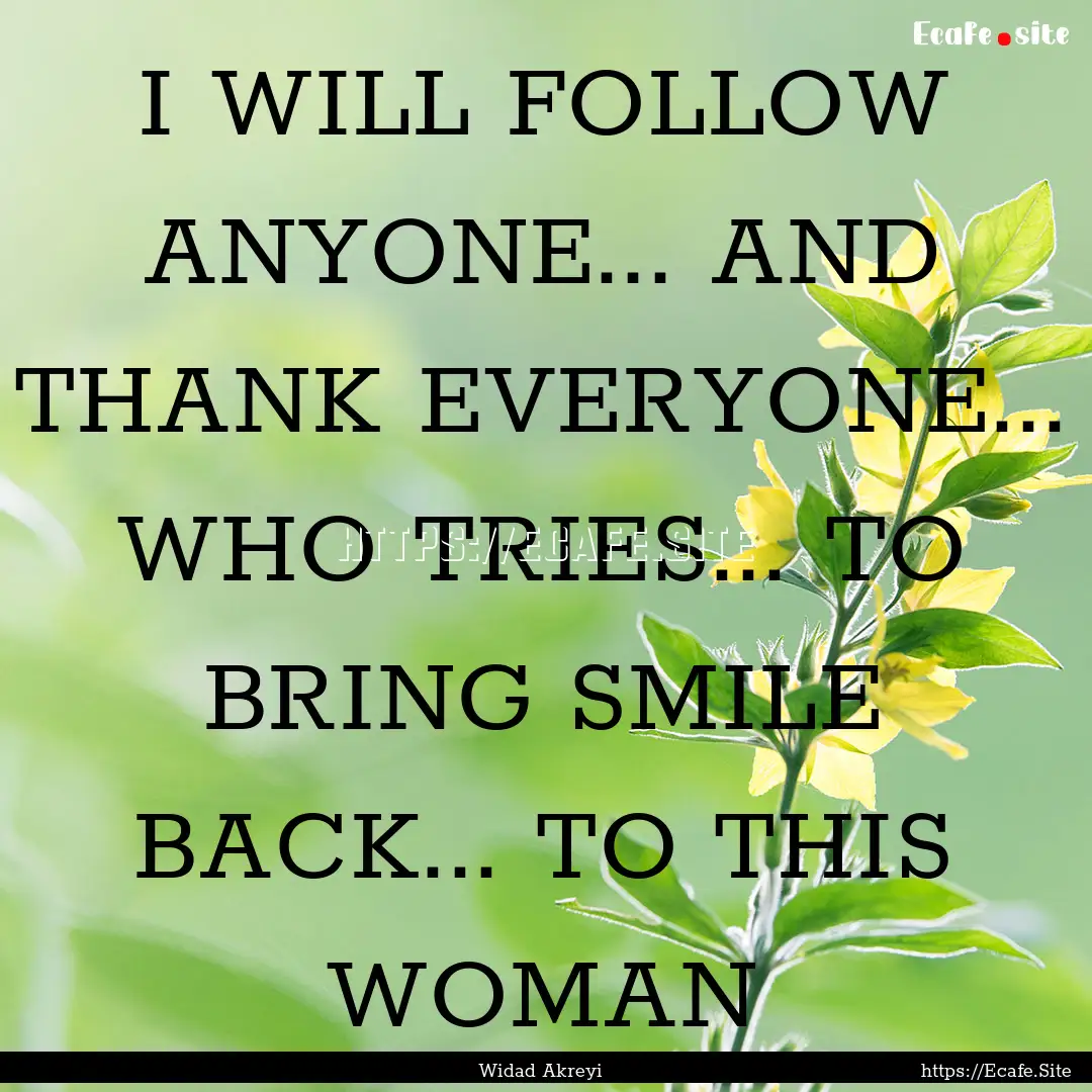 I WILL FOLLOW ANYONE... AND THANK EVERYONE....... : Quote by Widad Akreyi