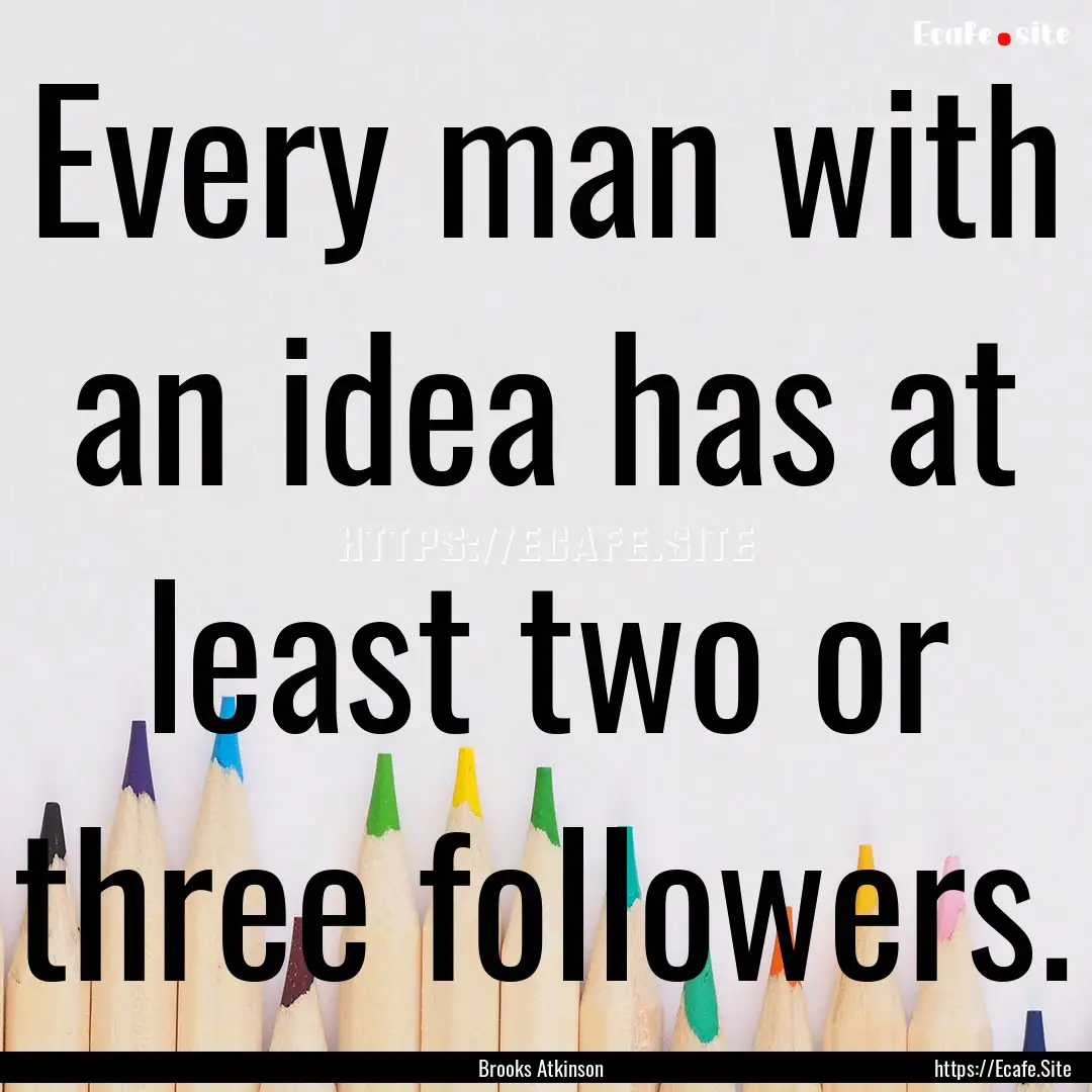 Every man with an idea has at least two or.... : Quote by Brooks Atkinson