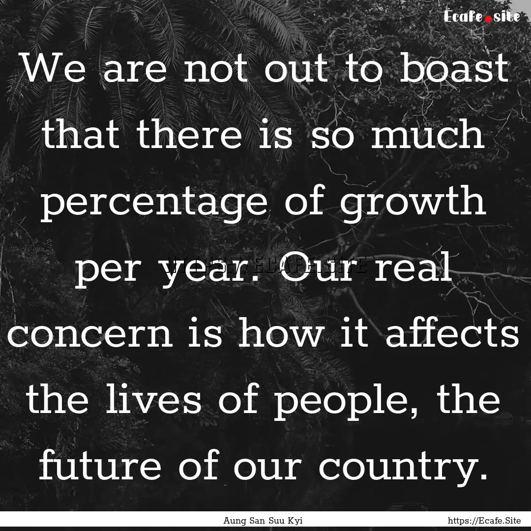 We are not out to boast that there is so.... : Quote by Aung San Suu Kyi