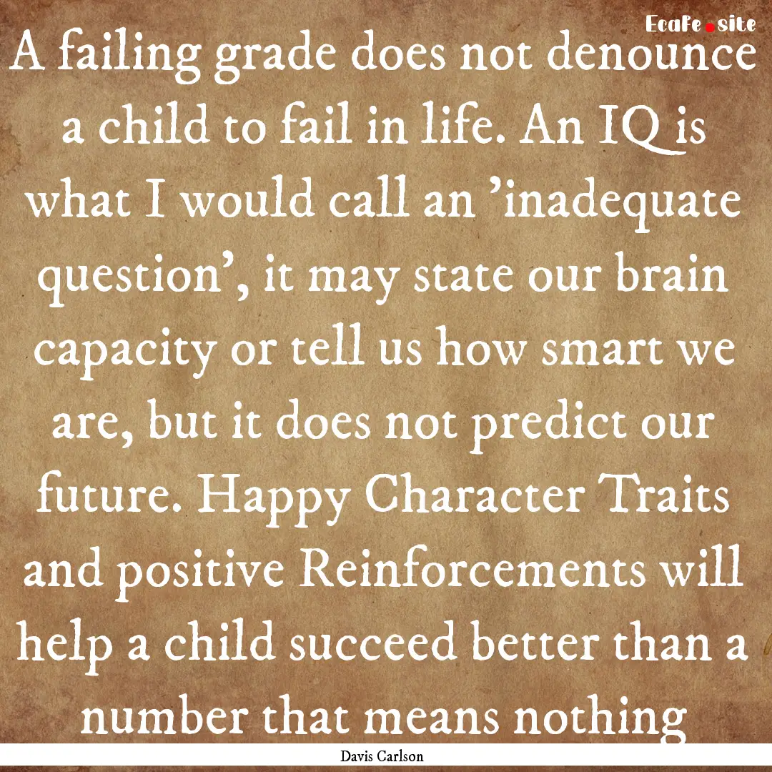 A failing grade does not denounce a child.... : Quote by Davis Carlson