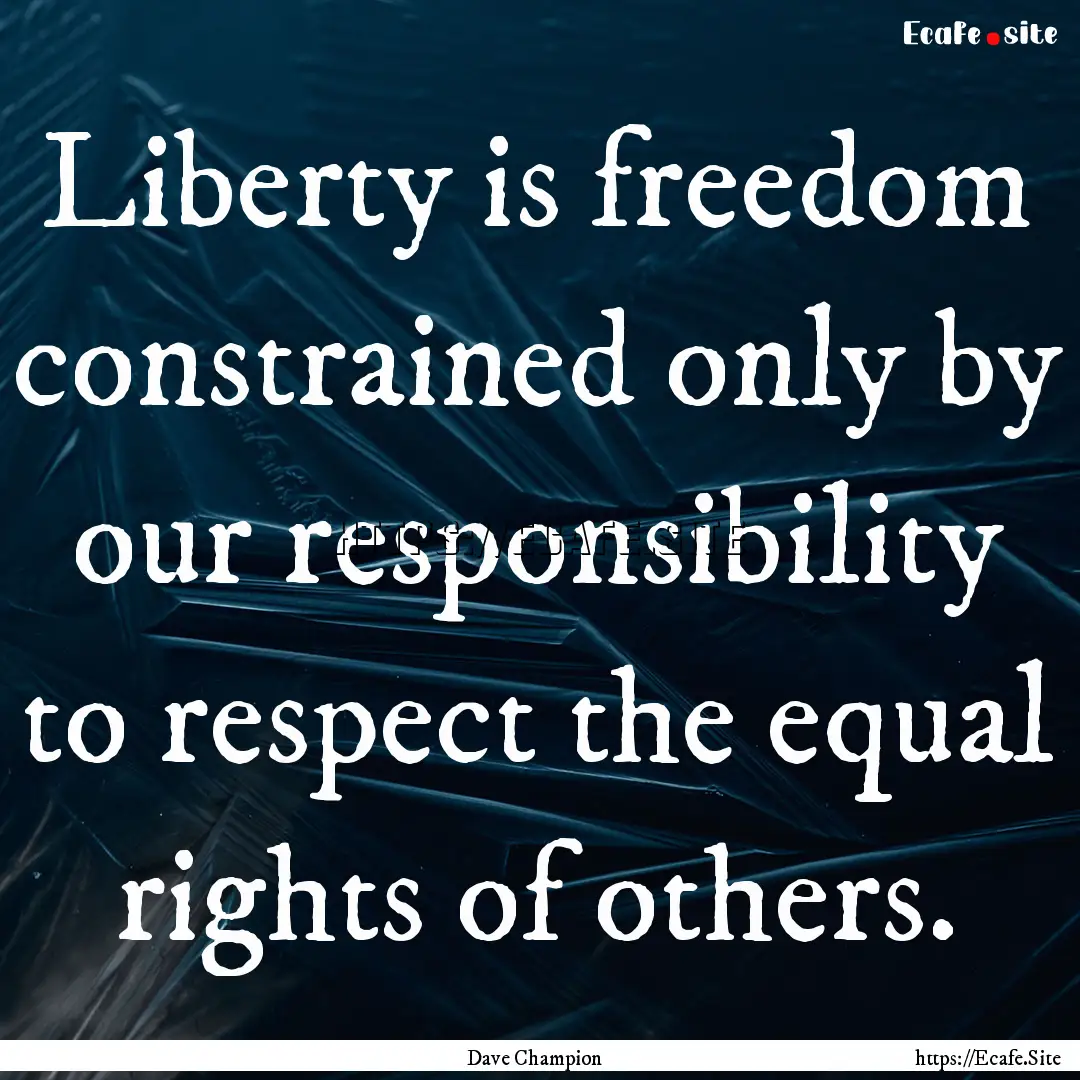 Liberty is freedom constrained only by our.... : Quote by Dave Champion