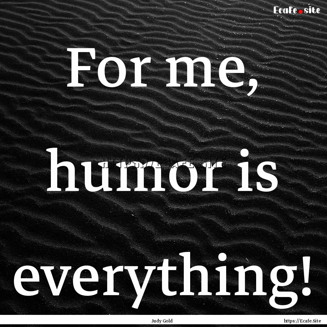 For me, humor is everything! : Quote by Judy Gold