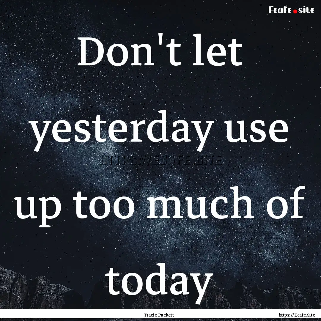 Don't let yesterday use up too much of today.... : Quote by Tracie Puckett