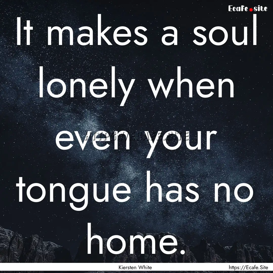 It makes a soul lonely when even your tongue.... : Quote by Kiersten White