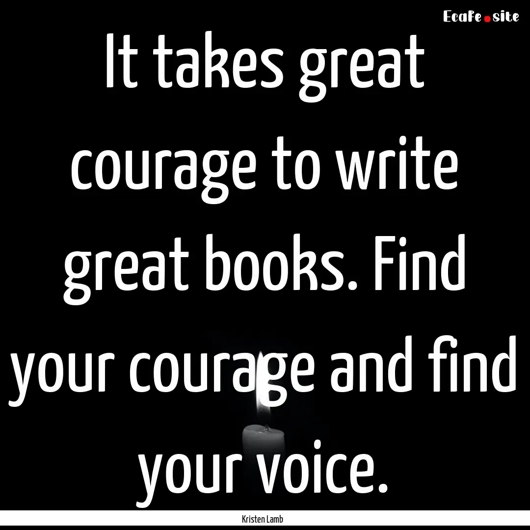 It takes great courage to write great books..... : Quote by Kristen Lamb