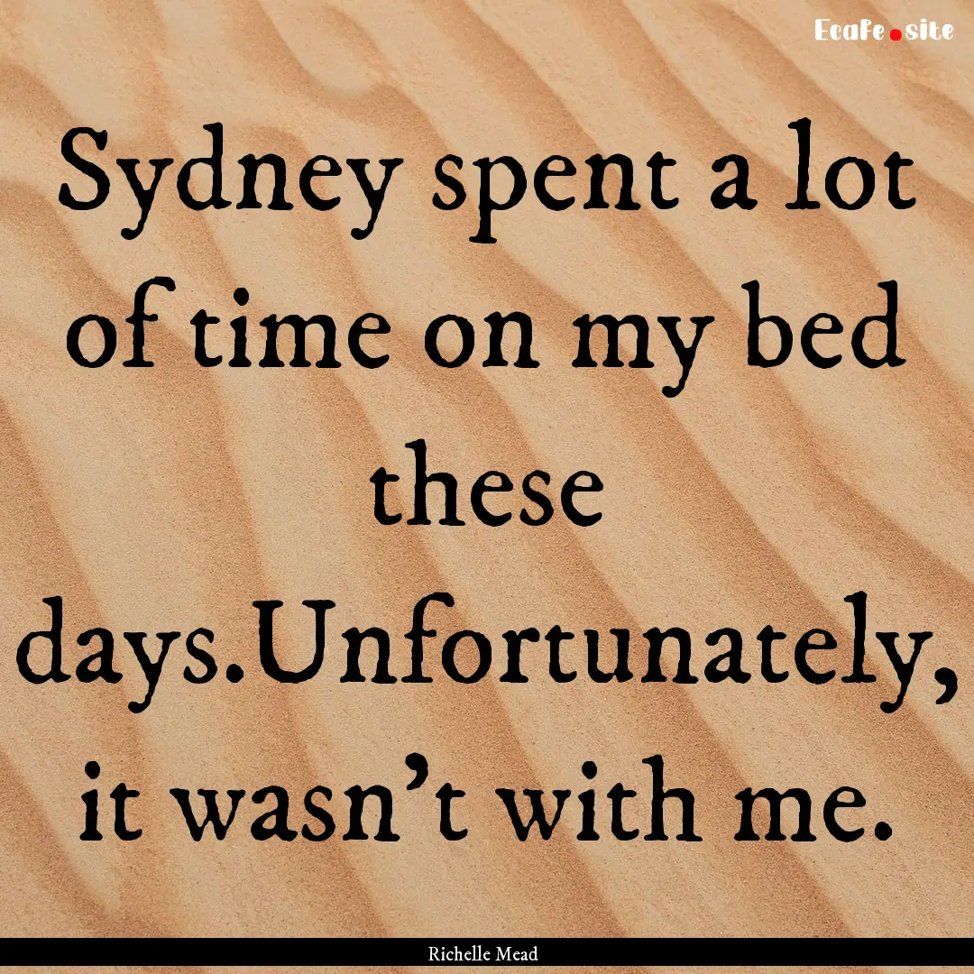 Sydney spent a lot of time on my bed these.... : Quote by Richelle Mead