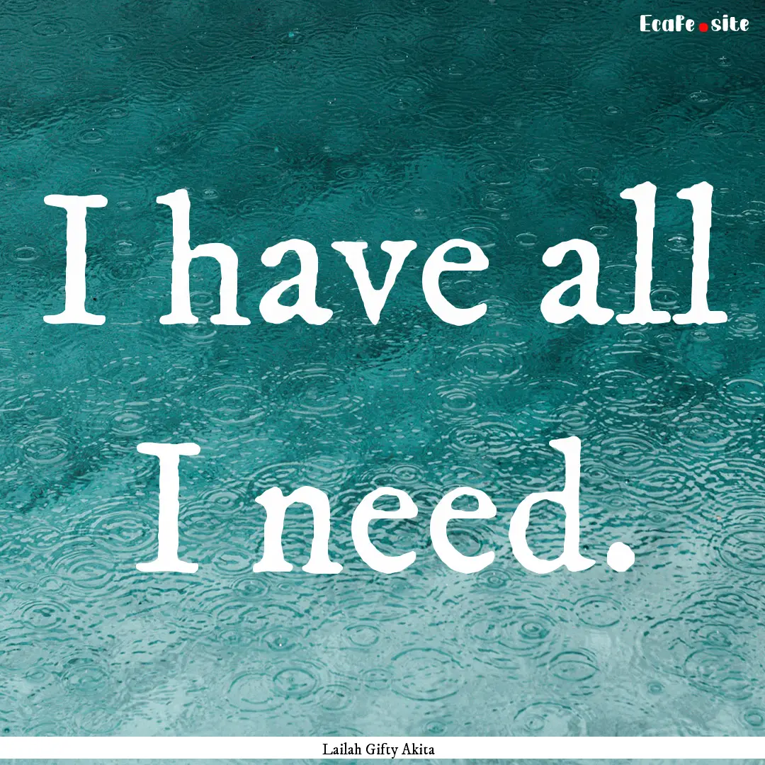 I have all I need. : Quote by Lailah Gifty Akita