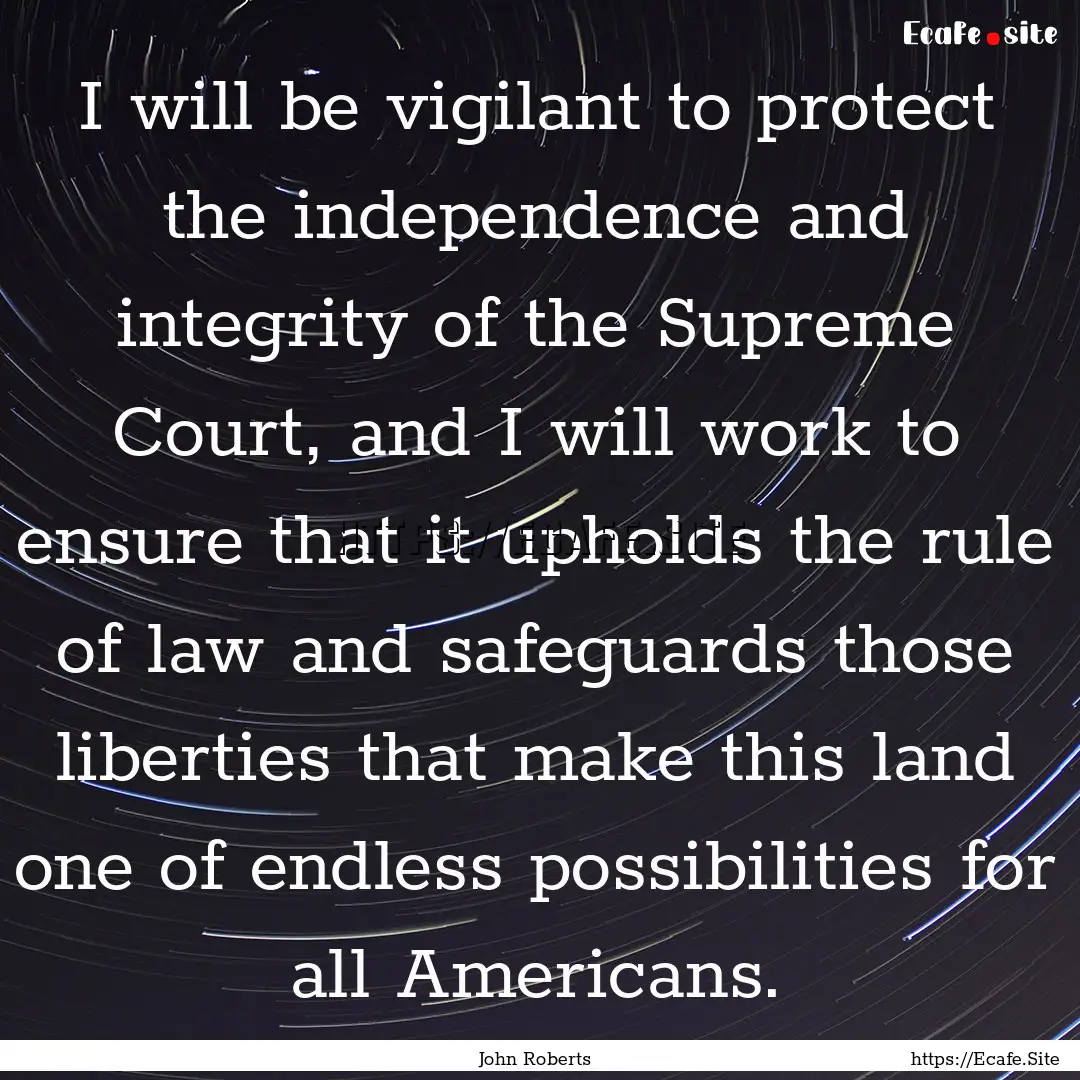 I will be vigilant to protect the independence.... : Quote by John Roberts