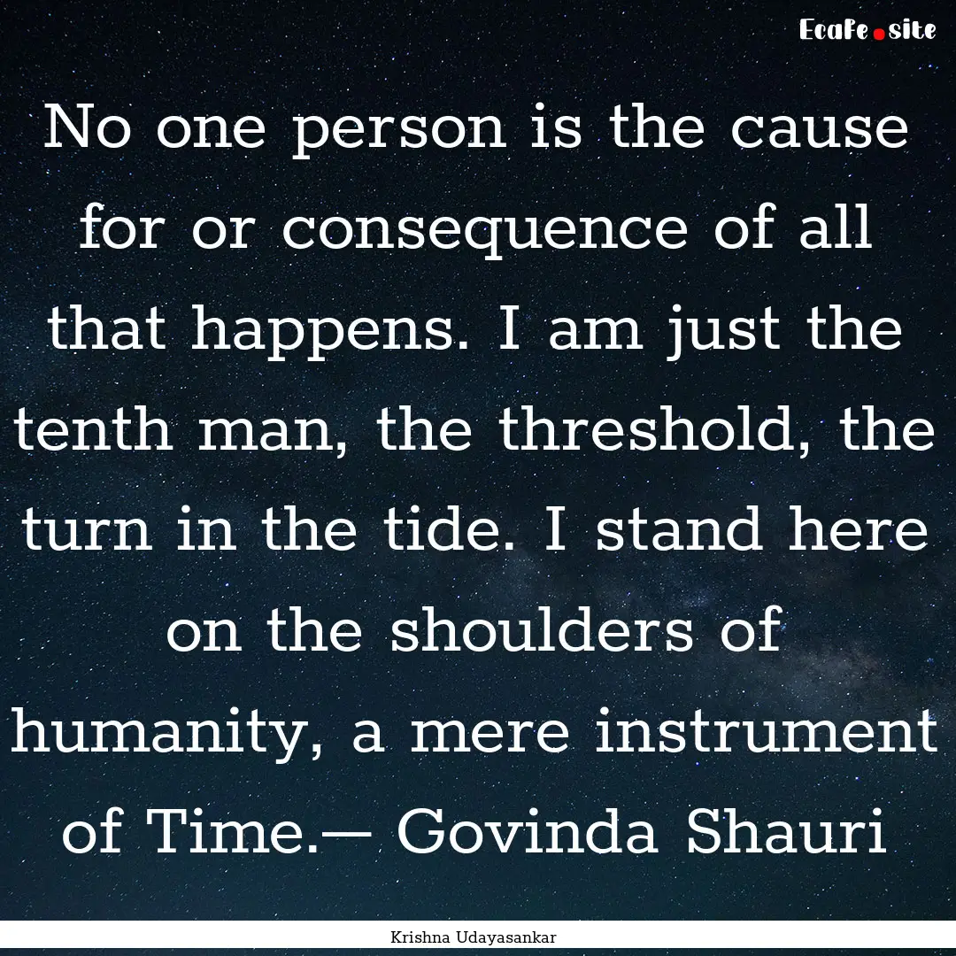 No one person is the cause for or consequence.... : Quote by Krishna Udayasankar