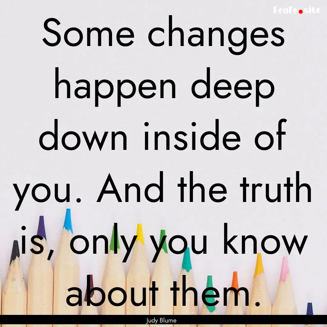 Some changes happen deep down inside of you..... : Quote by Judy Blume