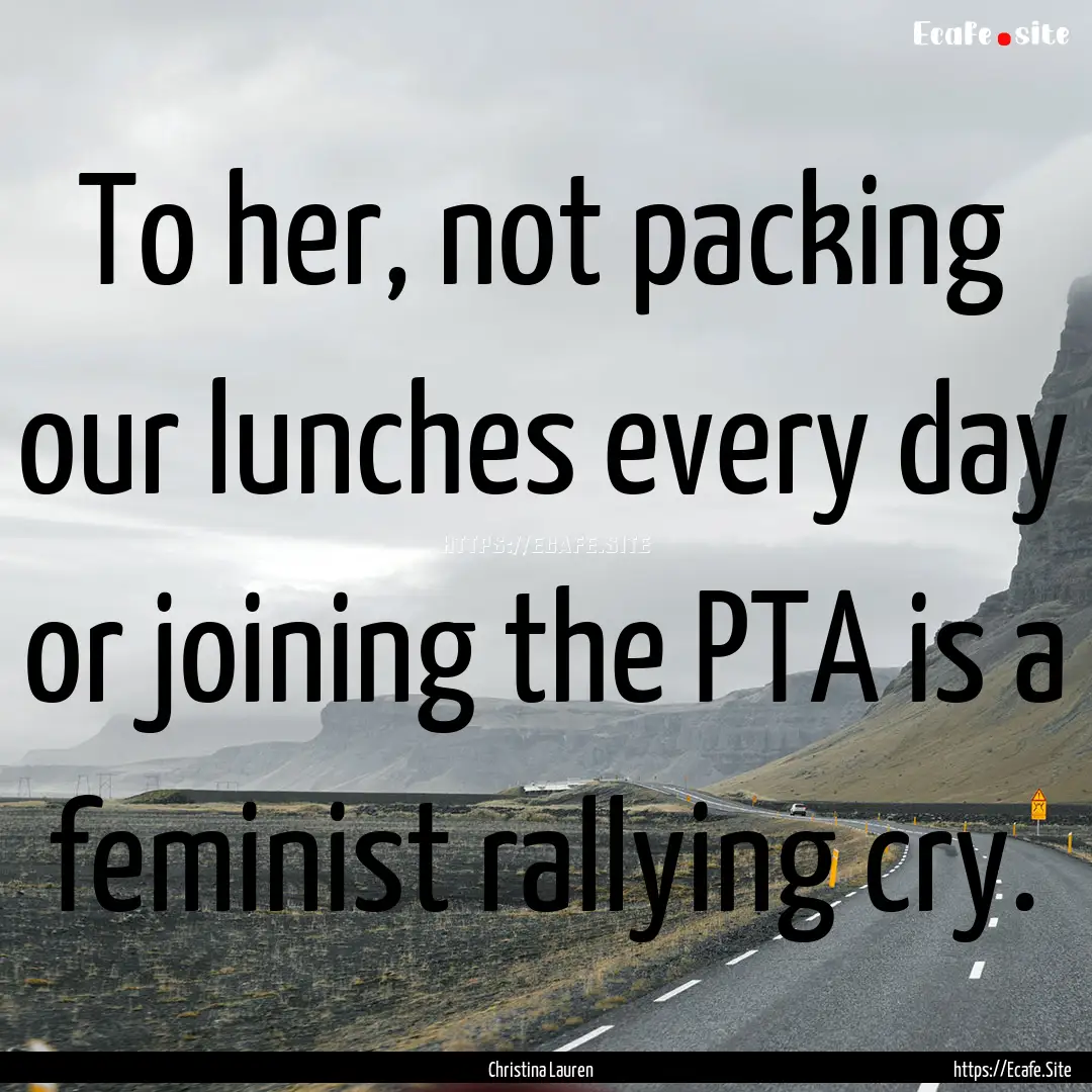 To her, not packing our lunches every day.... : Quote by Christina Lauren