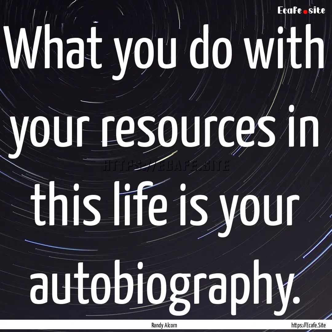 What you do with your resources in this life.... : Quote by Randy Alcorn