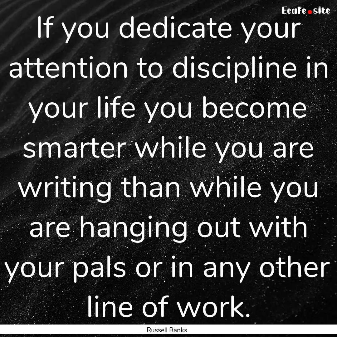 If you dedicate your attention to discipline.... : Quote by Russell Banks