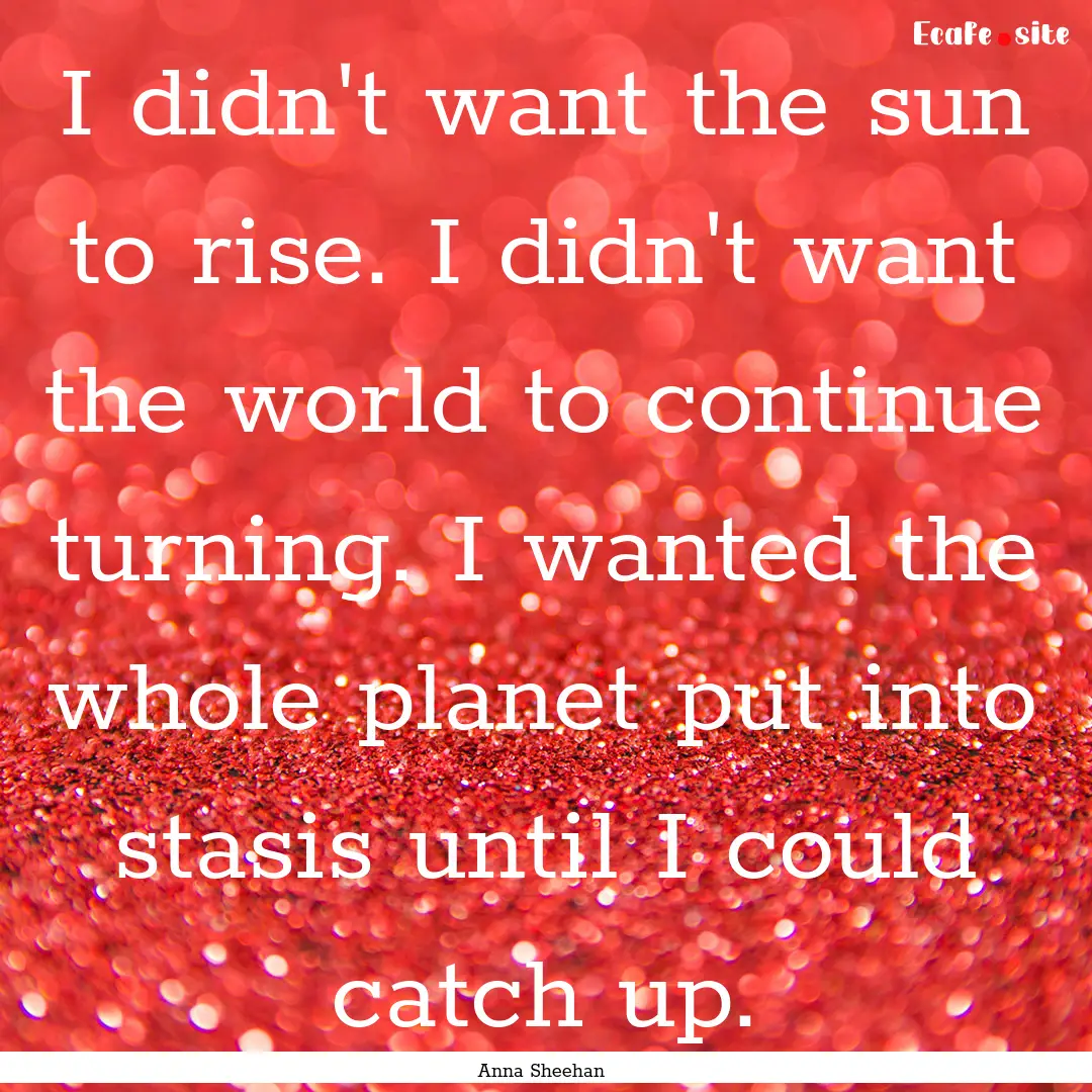 I didn't want the sun to rise. I didn't want.... : Quote by Anna Sheehan