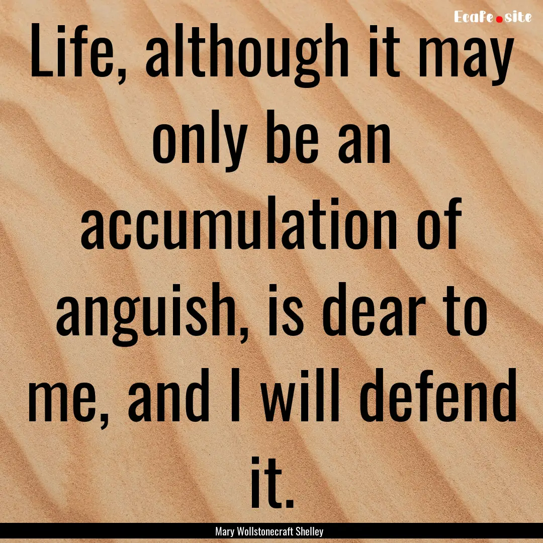 Life, although it may only be an accumulation.... : Quote by Mary Wollstonecraft Shelley