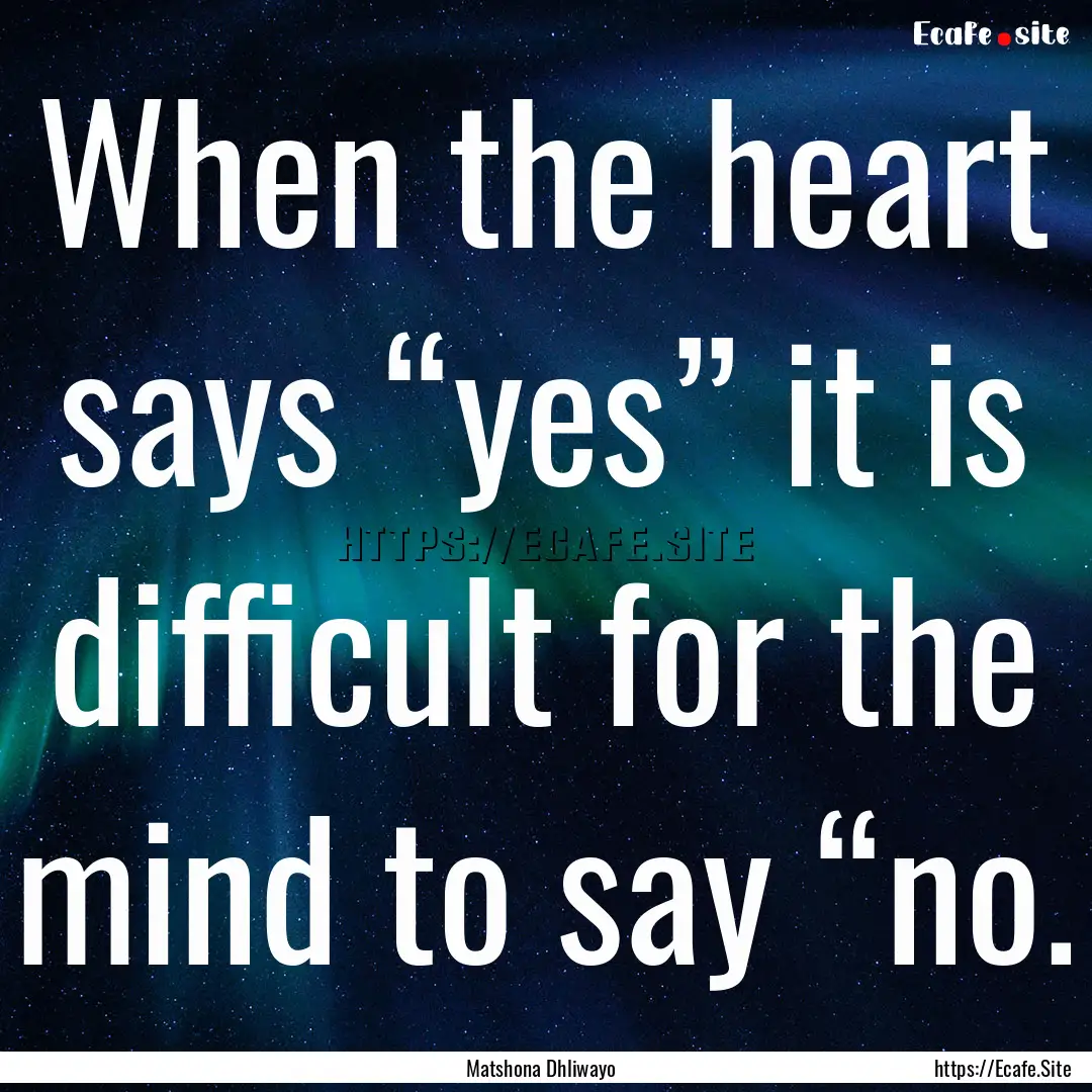 When the heart says “yes” it is difficult.... : Quote by Matshona Dhliwayo