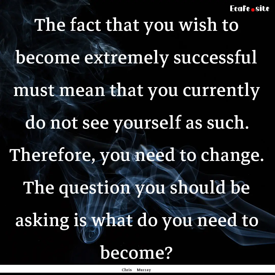 The fact that you wish to become extremely.... : Quote by Chris Murray