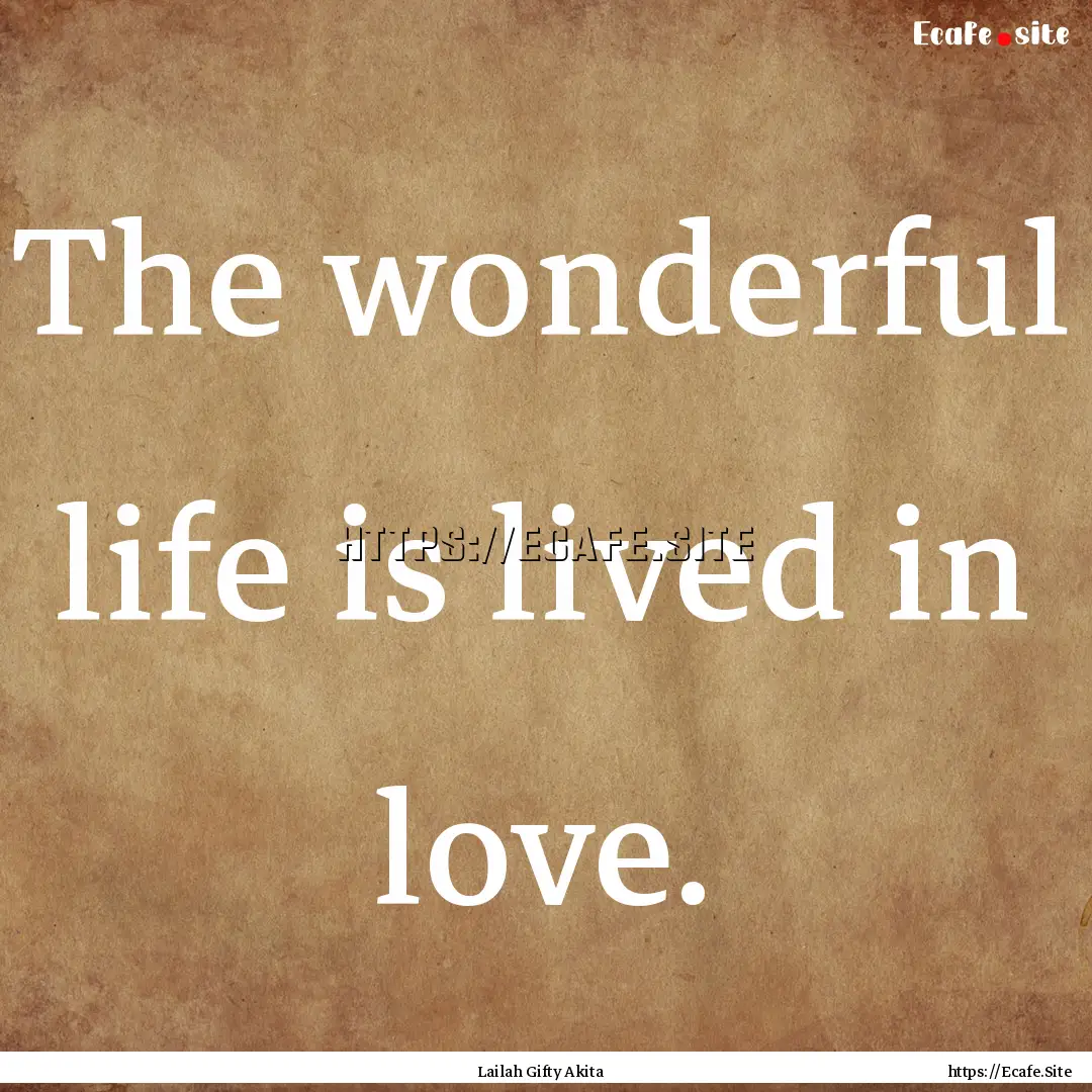 The wonderful life is lived in love. : Quote by Lailah Gifty Akita