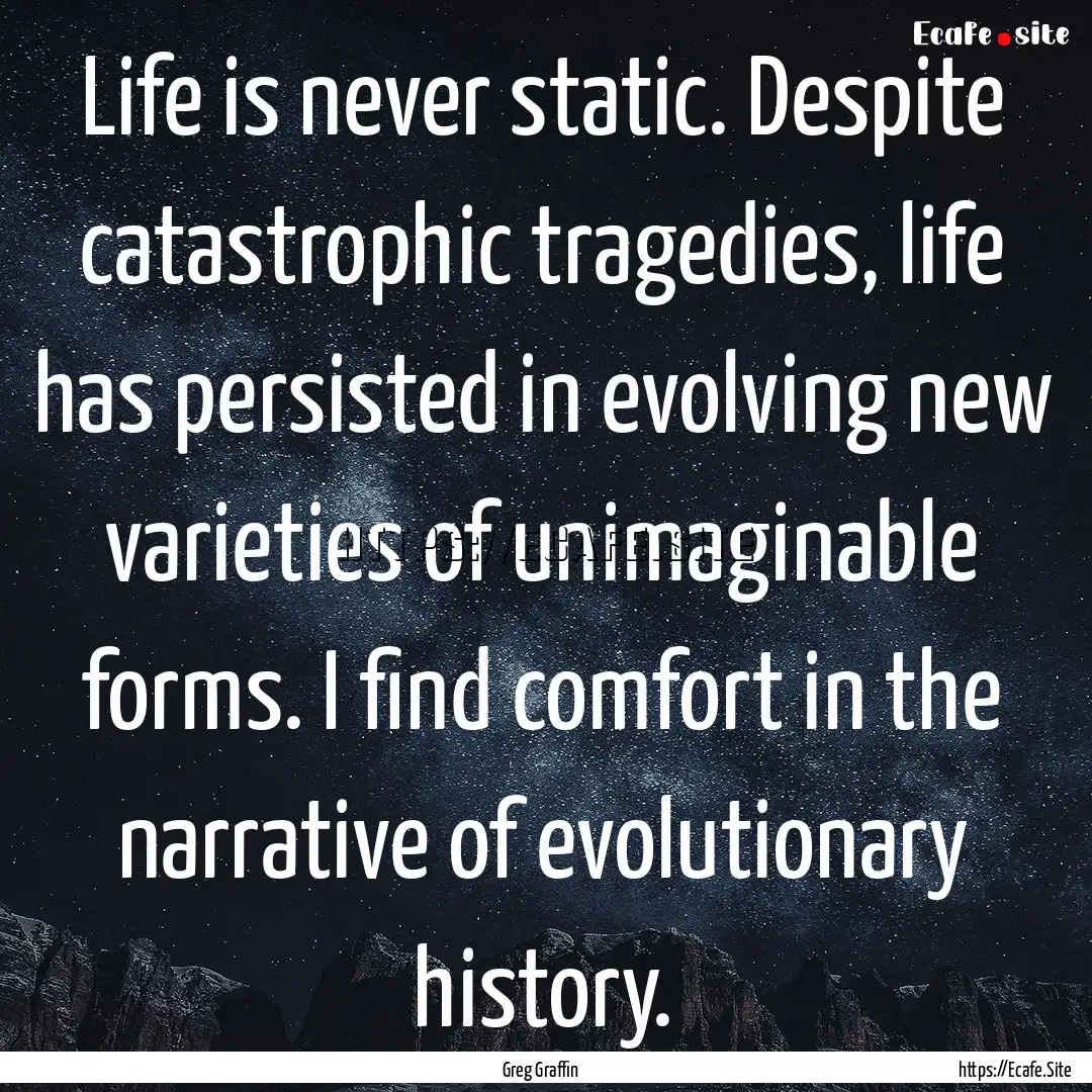 Life is never static. Despite catastrophic.... : Quote by Greg Graffin