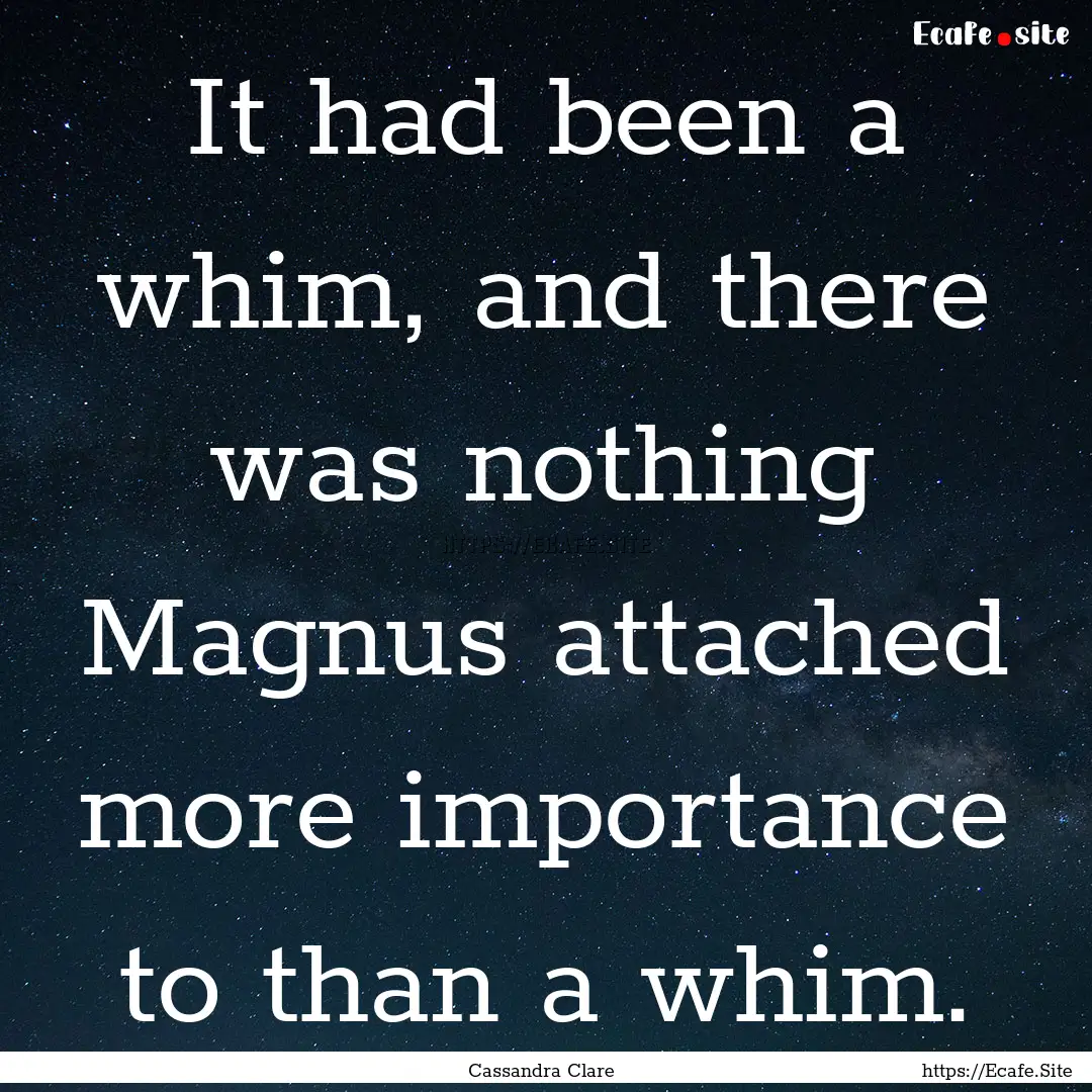 It had been a whim, and there was nothing.... : Quote by Cassandra Clare