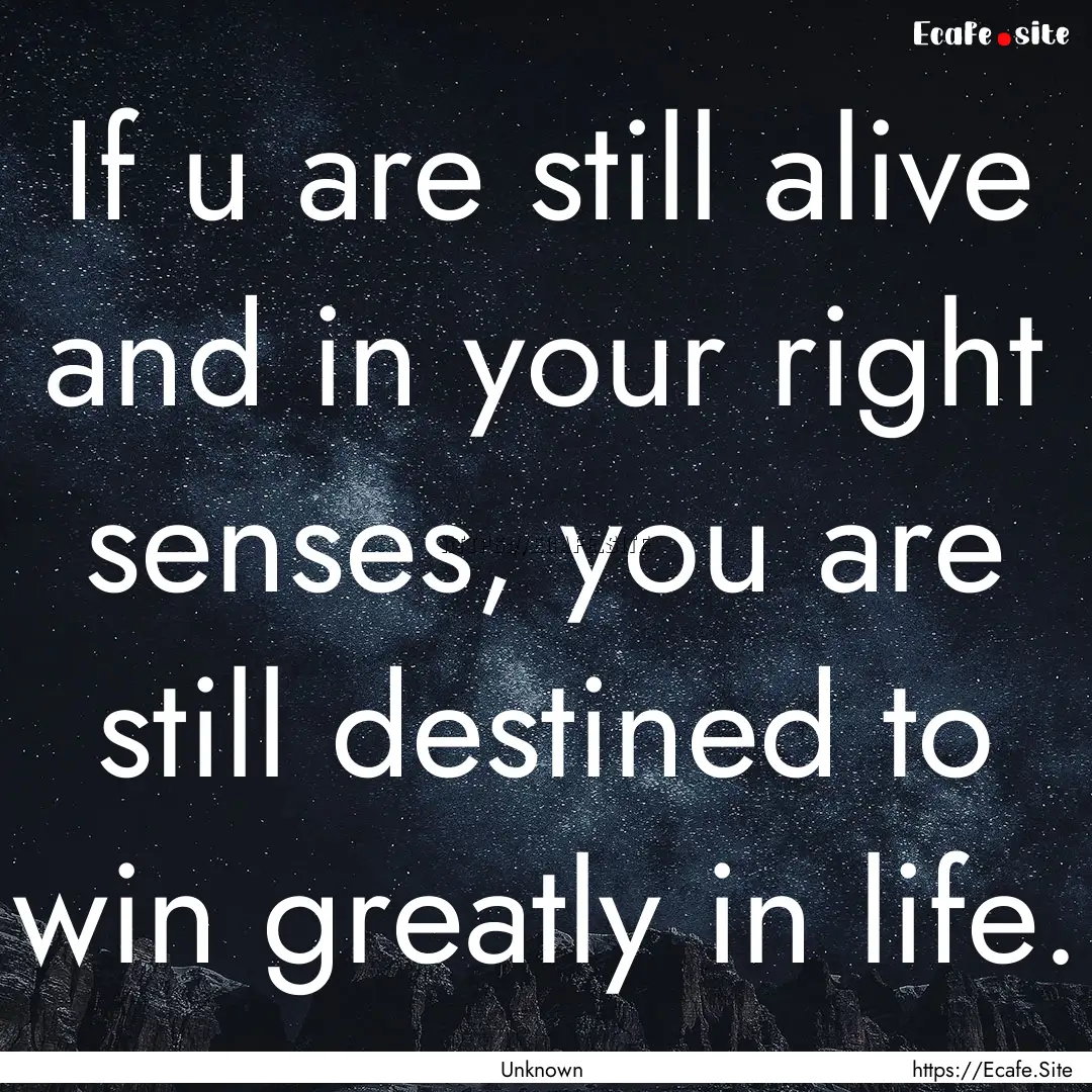 If u are still alive and in your right senses,.... : Quote by Unknown