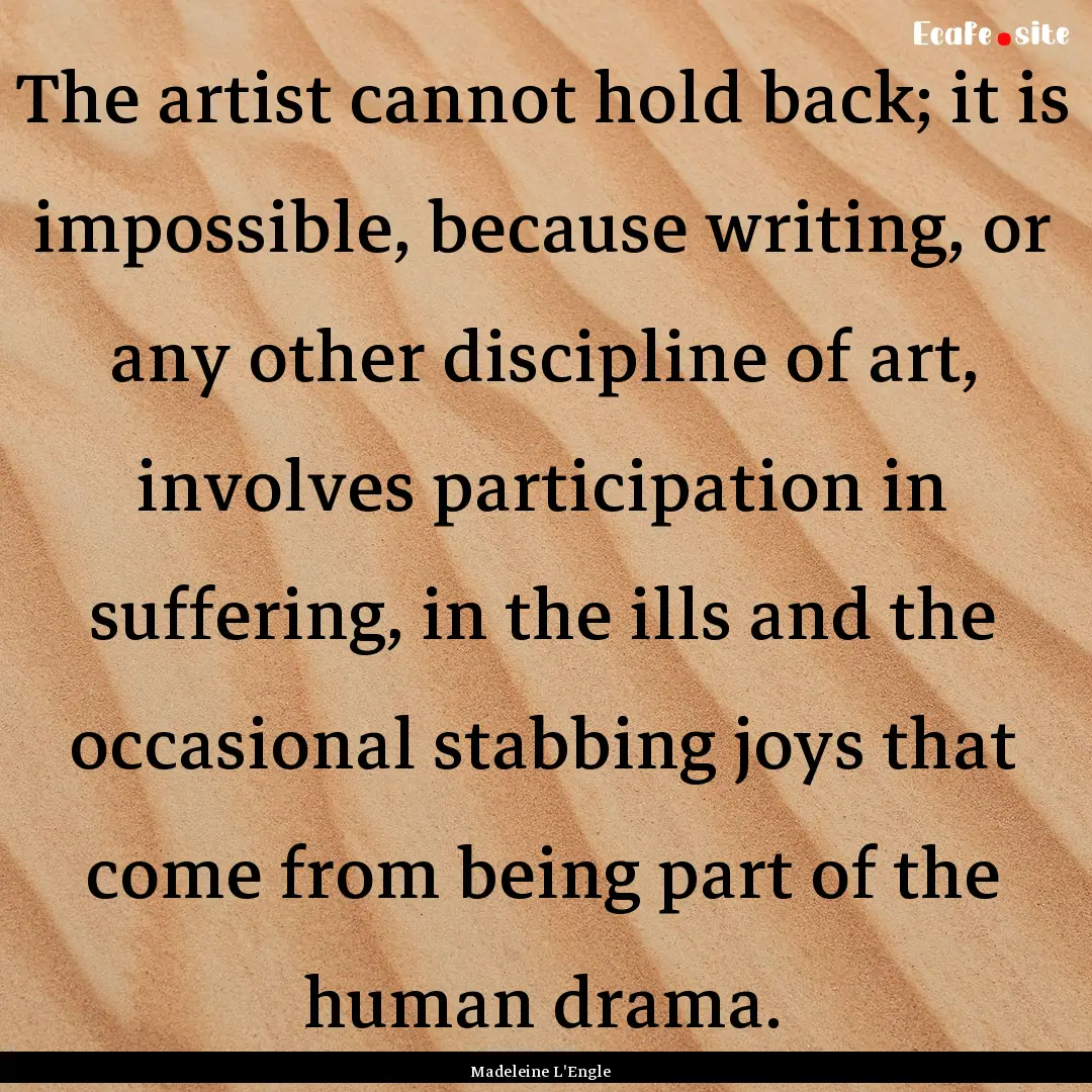 The artist cannot hold back; it is impossible,.... : Quote by Madeleine L'Engle