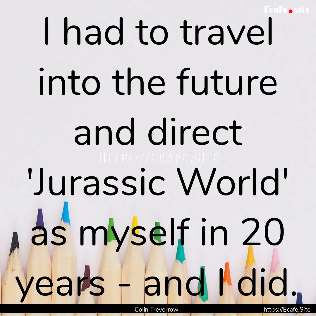 I had to travel into the future and direct.... : Quote by Colin Trevorrow