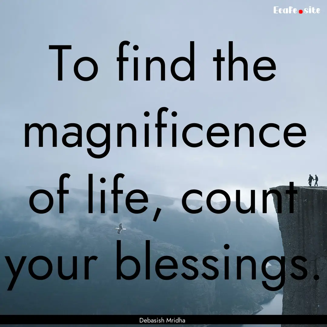 To find the magnificence of life, count your.... : Quote by Debasish Mridha