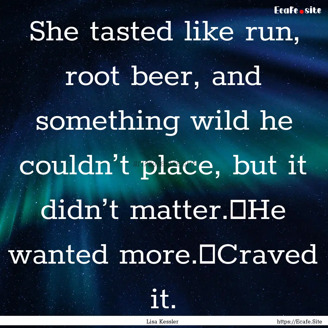 She tasted like run, root beer, and something.... : Quote by Lisa Kessler