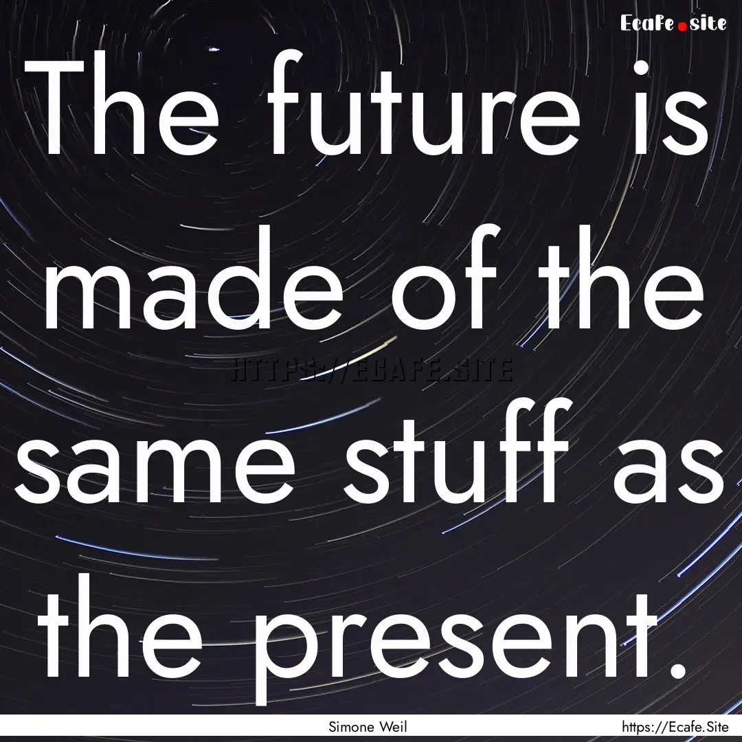 The future is made of the same stuff as the.... : Quote by Simone Weil