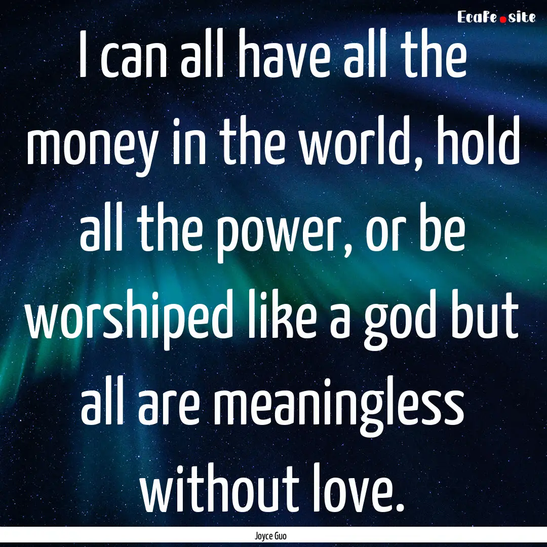 I can all have all the money in the world,.... : Quote by Joyce Guo