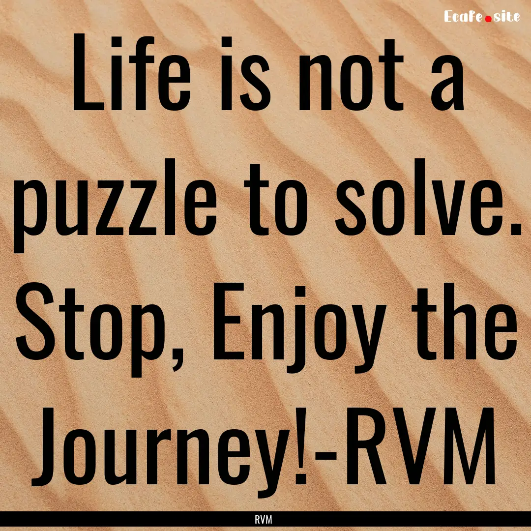 Life is not a puzzle to solve. Stop, Enjoy.... : Quote by RVM