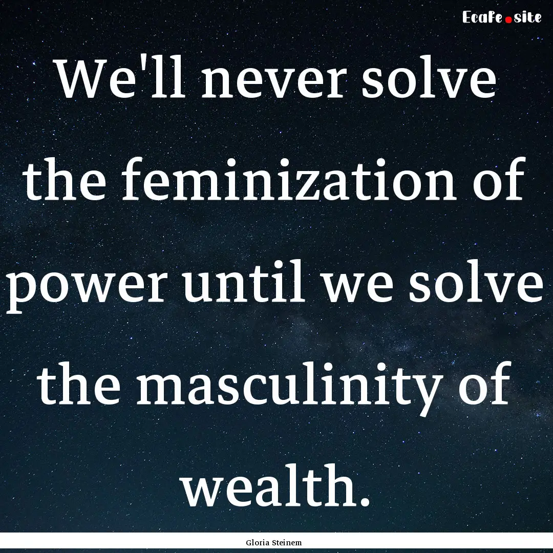 We'll never solve the feminization of power.... : Quote by Gloria Steinem